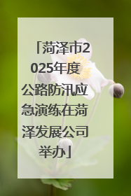 菏泽市2025年度公路防汛应急演练在菏泽发展公司举办