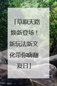 草原天路焕新登场！新玩法新文化带你嗨翻夏日