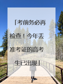 考前务必再检查！今年丢准考证的高考生已出现