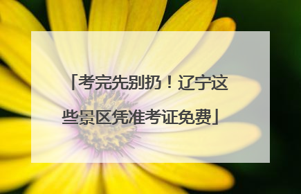 考完先别扔！辽宁这些景区凭准考证免费