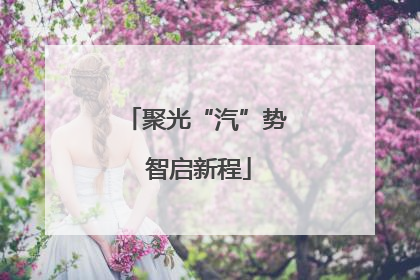 聚光“汽”势 智启新程