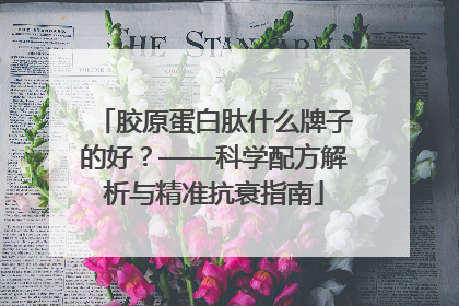 胶原蛋白肽什么牌子的好？——科学配方解析与精准抗衰指南