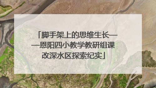 脚手架上的思维生长——恩阳四小教学教研组课改深水区探索纪实