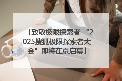 致敬极限探索者 “2025搜狐极限探索者大会”即将在京启幕