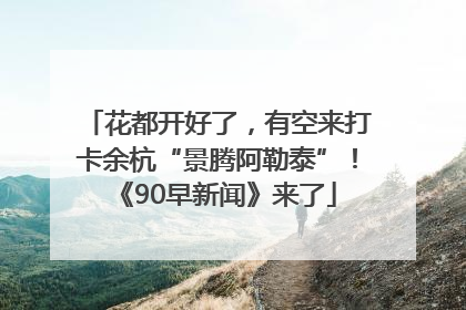 花都开好了，有空来打卡余杭“景腾阿勒泰”！《90早新闻》来了
