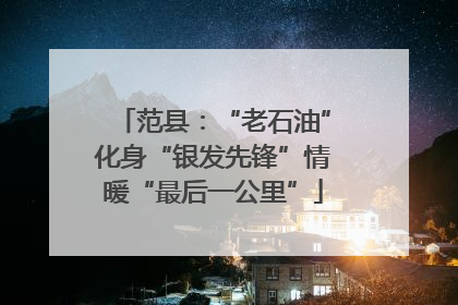 范县：“老石油”化身“银发先锋”情暖“最后一公里”