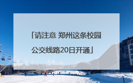 请注意 郑州这条校园公交线路20日开通