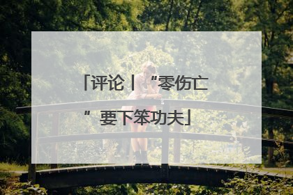评论丨“零伤亡”要下笨功夫