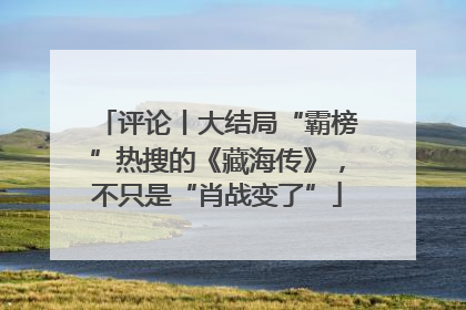 评论丨大结局“霸榜”热搜的《藏海传》，不只是“肖战变了”