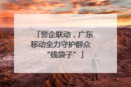 警企联动，广东移动全力守护群众“钱袋子”