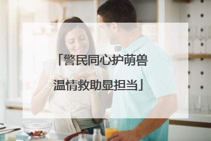 警民同心护萌兽 温情救助显担当