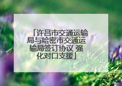 许昌市交通运输局与哈密市交通运输局签订协议 强化对口支援