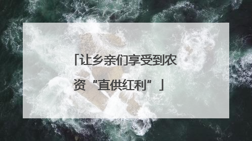 让乡亲们享受到农资“直供红利”
