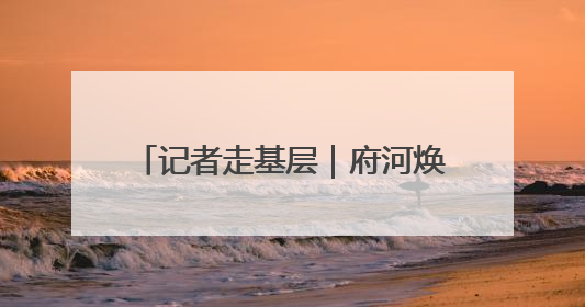 记者走基层｜府河焕新颜 泛舟游古城