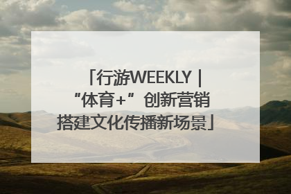 行游WEEKLY｜“体育+”创新营销 搭建文化传播新场景