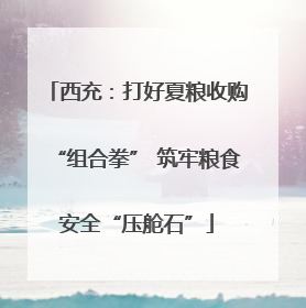 西充：打好夏粮收购“组合拳” 筑牢粮食安全“压舱石”