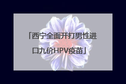 西宁全面开打男性进口九价HPV疫苗