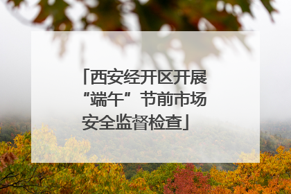 西安经开区开展“端午”节前市场安全监督检查