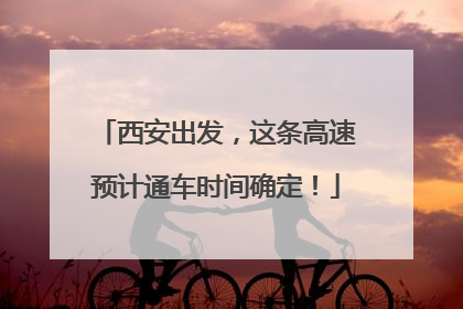 西安出发，这条高速预计通车时间确定！