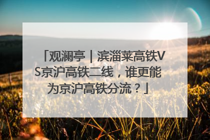 观澜亭｜滨淄莱高铁VS京沪高铁二线，谁更能为京沪高铁分流？