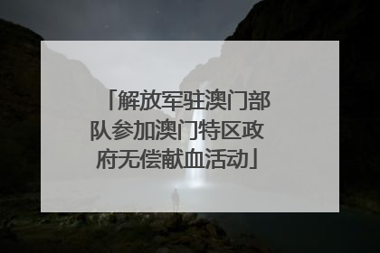 解放军驻澳门部队参加澳门特区政府无偿献血活动