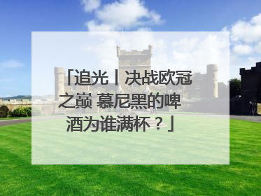 追光丨决战欧冠之巅 慕尼黑的啤酒为谁满杯？