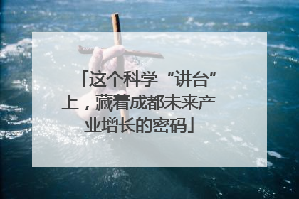 这个科学“讲台”上，藏着成都未来产业增长的密码
