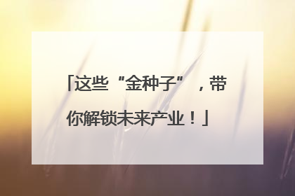 这些“金种子”，带你解锁未来产业！