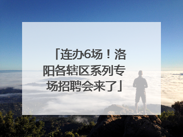 连办6场！洛阳各辖区系列专场招聘会来了