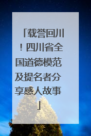 载誉回川！四川省全国道德模范及提名者分享感人故事