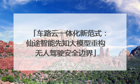 车路云一体化新范式：仙途智能先知大模型重构无人驾驶安全边界