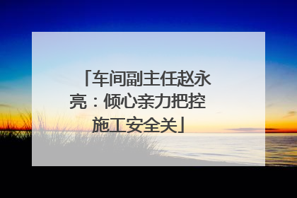 车间副主任赵永亮：倾心亲力把控施工安全关