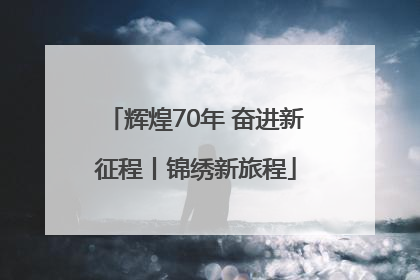 辉煌70年 奋进新征程丨锦绣新旅程