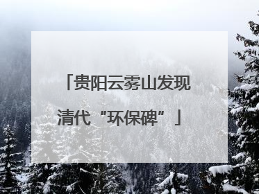 贵阳云雾山发现清代“环保碑”