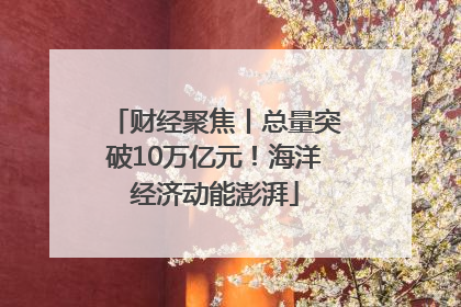 财经聚焦丨总量突破10万亿元！海洋经济动能澎湃