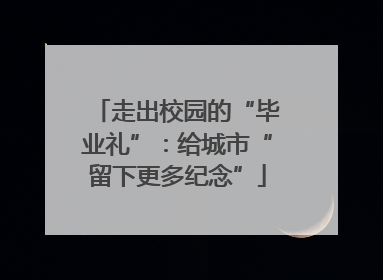 走出校园的“毕业礼”：给城市“留下更多纪念”
