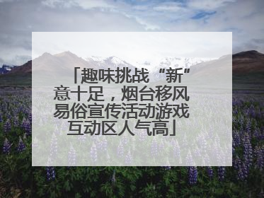 趣味挑战“新”意十足，烟台移风易俗宣传活动游戏互动区人气高