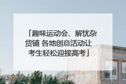 趣味运动会、解忧杂货铺 各地创意活动让考生轻松迎接高考