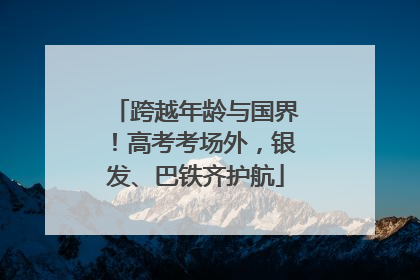 跨越年龄与国界!高考考场外,银发、巴铁齐护航