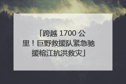跨越 1700 公里！巨野救援队紧急驰援榕江抗洪救灾