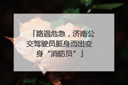 路遇危急，济南公交驾驶员挺身而出变身“消防员”
