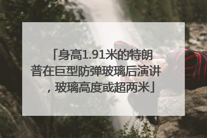 身高1.91米的特朗普在巨型防弹玻璃后演讲，玻璃高度或超两米