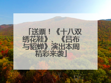 送票！《十八双绣花鞋》、《吕布与貂蝉》演出本周精彩来袭