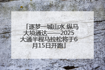 逐梦一城山水 纵马大境通达——2025大通半程马拉松将于6月15日开跑