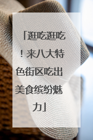 逛吃逛吃！来八大特色街区吃出美食缤纷魅力