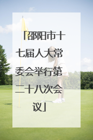 邵阳市十七届人大常委会举行第二十八次会议