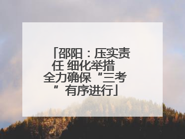 邵阳：压实责任 细化举措 全力确保“三考”有序进行