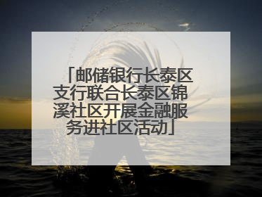 邮储银行长泰区支行联合长泰区锦溪社区开展金融服务进社区活动