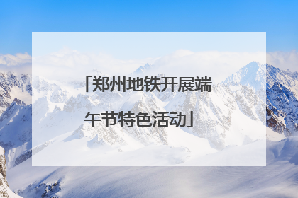 郑州地铁开展端午节特色活动