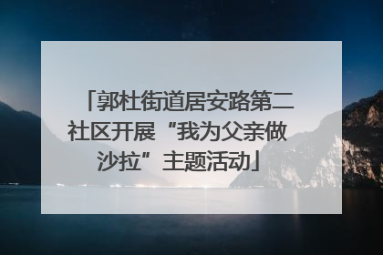 郭杜街道居安路第二社区开展“我为父亲做沙拉”主题活动